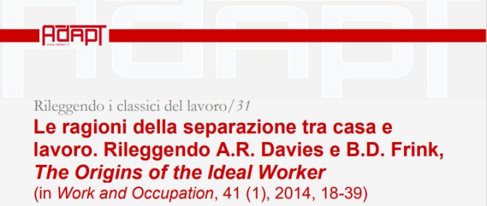 Rileggendo i classici del lavoro/31 – Le ragioni della separazione tra casa e lavoro. Rileggendo A.R. Davies e B.D. Frink, The Origins of the Ideal Worker Rileggendo i classici del lavoro/31 – Le ragioni della separazione tra casa e lavoro. Rileggendo A.R. Davies e B.D. Frink, The Origins of the Ideal Worker